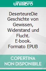DeserteureDie Geschichte von Gewissen, Widerstand und Flucht. E-book. Formato EPUB ebook