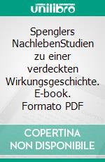 Spenglers NachlebenStudien zu einer verdeckten Wirkungsgeschichte. E-book. Formato PDF ebook di Christian Voller