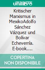 Kritischer Marxismus in MexikoAdolfo Sánchez Vázquez und Bolívar Echeverría. E-book. Formato EPUB ebook di Stefan Gandler