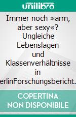 Immer noch »arm, aber sexy«? Ungleiche Lebenslagen und Klassenverhältnisse in BerlinForschungsbericht zum zweiten Schwerpunkt der Aktivierenden Befragung im Berlin-Monitor. E-book. Formato EPUB ebook