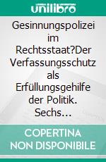 Gesinnungspolizei im Rechtsstaat?Der Verfassungsschutz als Erfüllungsgehilfe der Politik. Sechs Fallstudien. E-book. Formato PDF ebook