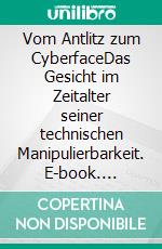 Vom Antlitz zum CyberfaceDas Gesicht im Zeitalter seiner technischen Manipulierbarkeit. E-book. Formato EPUB ebook