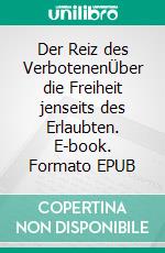Der Reiz des VerbotenenÜber die Freiheit jenseits des Erlaubten. E-book. Formato EPUB ebook