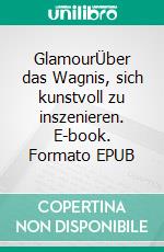 GlamourÜber das Wagnis, sich kunstvoll zu inszenieren. E-book. Formato EPUB ebook