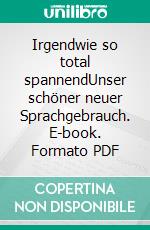Irgendwie so total spannendUnser schöner neuer Sprachgebrauch. E-book. Formato PDF ebook