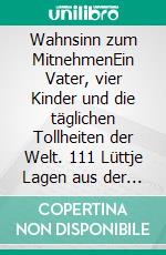 Wahnsinn zum MitnehmenEin Vater, vier Kinder und die täglichen Tollheiten der Welt. 111 Lüttje Lagen aus der HAZ. E-book. Formato EPUB ebook