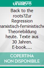 Back to the roots?Zur Regression marxistisch-feministischer Theoriebildung heute. Texte aus 30 Jahren. E-book. Formato EPUB ebook