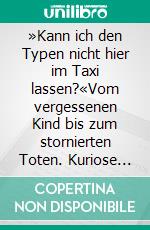 »Kann ich den Typen nicht hier im Taxi lassen?«Vom vergessenen Kind bis zum stornierten Toten. Kuriose Erlebnisse eines Taxifahrers. E-book. Formato EPUB ebook