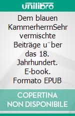 Dem blauen KammerherrnSehr vermischte Beiträge u¨ber das 18. Jahrhundert. E-book. Formato EPUB ebook