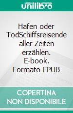Hafen oder TodSchiffsreisende aller Zeiten erzählen. E-book. Formato EPUB ebook