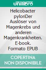 Helicobacter pyloriDer Auslöser von Magenkrebs und anderen Magenkrankheiten. E-book. Formato EPUB ebook di Susanne Schneider