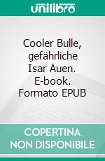 Cooler Bulle, gefährliche Isar Auen. E-book. Formato EPUB ebook