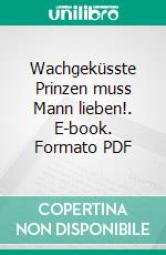 Wachgeküsste Prinzen muss Mann lieben!. E-book. Formato PDF ebook