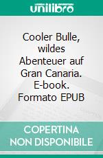 Cooler Bulle, wildes Abenteuer auf Gran Canaria. E-book. Formato EPUB ebook