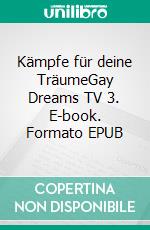 Kämpfe für deine TräumeGay Dreams TV 3. E-book. Formato EPUB ebook