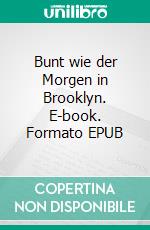 Bunt wie der Morgen in Brooklyn. E-book. Formato EPUB ebook