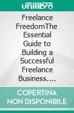 Freelance FreedomThe Essential Guide to Building a Successful Freelance Business. E-book. Formato EPUB ebook