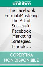 The Facebook FormulaMastering the Art of Successful Facebook Marketing Strategies. E-book. Formato EPUB ebook di Jim Stephens