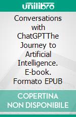 Conversations with ChatGPTThe Journey to Artificial Intelligence. E-book. Formato EPUB ebook di Jim Stephens