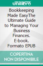 Bookkeeping Made EasyThe Ultimate Guide to Managing Your Business Finances. E-book. Formato EPUB ebook