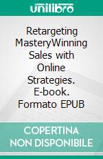 Retargeting MasteryWinning Sales with Online Strategies. E-book. Formato EPUB ebook