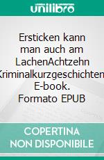 Ersticken kann man auch am LachenAchtzehn Kriminalkurzgeschichten. E-book. Formato EPUB ebook