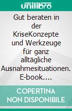 Gut beraten in der KriseKonzepte und Werkzeuge für ganz alltägliche Ausnahmesituationen. E-book. Formato EPUB ebook