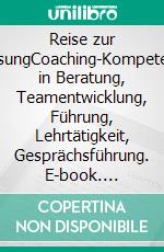 Reise zur LösungCoaching-Kompetenz in Beratung, Teamentwicklung, Führung, Lehrtätigkeit, Gesprächsführung. E-book. Formato PDF ebook