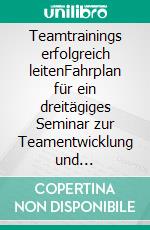 Teamtrainings erfolgreich leitenFahrplan für ein dreitägiges Seminar zur Teamentwicklung und Teamführung. E-book. Formato PDF ebook