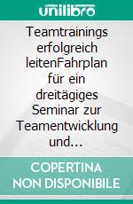 Teamtrainings erfolgreich leitenFahrplan für ein dreitägiges Seminar zur Teamentwicklung und Teamführung. E-book. Formato EPUB ebook