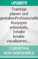 Trainings planen und gestaltenProfessionelle Konzepte entwickeln, Inhalte kreativ visualisieren, Lernziele wirksam umsetzen. E-book. Formato PDF ebook