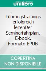 Führungstrainings erfolgreich leitenDer Seminarfahrplan. E-book. Formato EPUB ebook