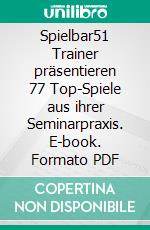 Spielbar51 Trainer präsentieren 77 Top-Spiele aus ihrer Seminarpraxis. E-book. Formato PDF ebook di Axel Rachow