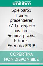 Spielbar51 Trainer präsentieren 77 Top-Spiele aus ihrer Seminarpraxis. E-book. Formato EPUB ebook