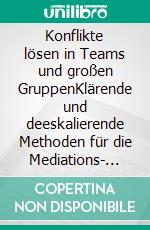 Konflikte lösen in Teams und großen GruppenKlärende und deeskalierende Methoden für die Mediations- und Konfliktmanagement-Praxis im Business. E-book. Formato PDF ebook