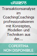 Transaktionsanalyse im CoachingCoachings professionalisieren mit Konzepten, Modellen und Techniken aus der Transaktionsanalyse. E-book. Formato EPUB ebook