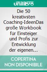 Die 50 kreativsten Coaching-IdeenDas große Workbook für Einsteiger und Profis zur Entwicklung der eigenen Coaching-Fähigkeiten. E-book. Formato PDF