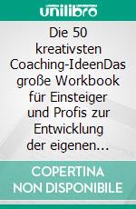 Die 50 kreativsten Coaching-IdeenDas große Workbook für Einsteiger und Profis zur Entwicklung der eigenen Coaching-Fähigkeiten. E-book. Formato EPUB ebook