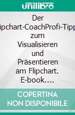 Der Flipchart-CoachProfi-Tipps zum Visualisieren und Präsentieren am Flipchart. E-book. Formato PDF ebook