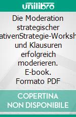 Die Moderation strategischer InitiativenStrategie-Workshops und Klausuren erfolgreich moderieren. E-book. Formato PDF ebook