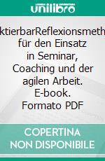 ReflektierbarReflexionsmethoden für den Einsatz in Seminar, Coaching und der agilen Arbeit. E-book. Formato PDF ebook di Jörg Friebe