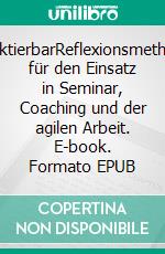 ReflektierbarReflexionsmethoden für den Einsatz in Seminar, Coaching und der agilen Arbeit. E-book. Formato EPUB ebook