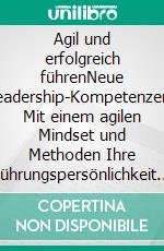 Agil und erfolgreich führenNeue Leadership-Kompetenzen: Mit einem agilen Mindset und Methoden Ihre Führungspersönlichkeit entwickeln. E-book. Formato EPUB ebook