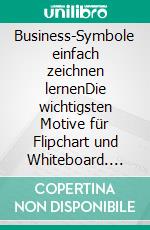 Business-Symbole einfach zeichnen lernenDie wichtigsten Motive für Flipchart und Whiteboard. Mit Schritt-für-Schritt-Zeichenanleitung. E-book. Formato PDF