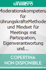 Moderationskompetenz für FührungskräfteMethoden und Mindset für Meetings mit Partizipation, Eigenverantwortung und Kreativität - Klimaneutrale Ausgabe. E-book. Formato PDF ebook