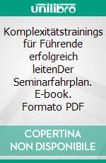 Komplexitätstrainings für Führende erfolgreich leitenDer Seminarfahrplan. E-book. Formato PDF ebook