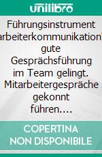 Führungsinstrument MitarbeiterkommunikationWie gute Gesprächsführung im Team gelingt. Mitarbeitergespräche gekonnt führen. E-book. Formato PDF ebook