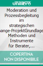 Moderation und Prozessbegleitung im strategischen Change-ProjektGrundlagen, Methoden und Instrumente für Berater, Moderatoren und Entscheider. E-book. Formato PDF ebook di Lundershausen Sven