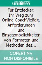 Für Entdecker: Ihr Weg zum Online-CoachVielfalt, Anforderungen und Einsatzmöglichkeiten von Formaten und Methoden des virtuellen Coachings. E-book. Formato PDF ebook