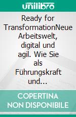 Ready for TransformationNeue Arbeitswelt, digital und agil. Wie Sie als Führungskraft und Change-Agent die Transformationsreise erfolgreich begleiten. E-book. Formato EPUB ebook